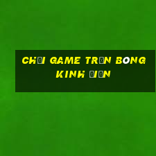 chơi game trận bóng kinh điển