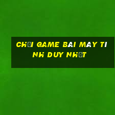 Chơi game bài máy tính duy nhất