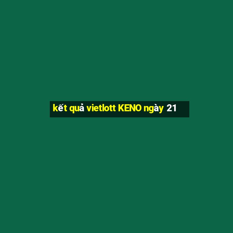 kết quả vietlott KENO ngày 21