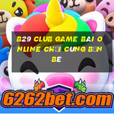 B29 Club Game Bài Online Chơi Cùng Bạn Bè