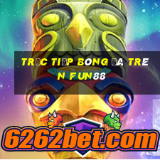 trực tiếp bóng đá trên fun88