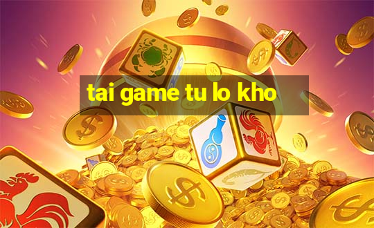 tai game tu lo kho