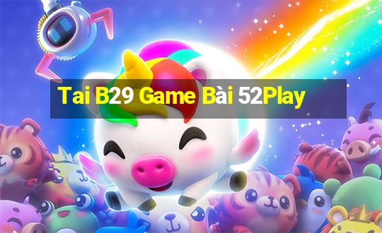 Tai B29 Game Bài 52Play