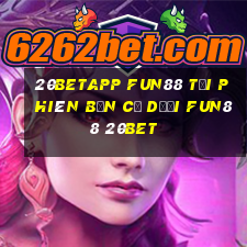 20betapp Fun88 tải phiên bản cũ dưới Fun88 20bet