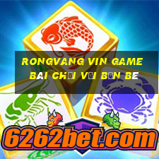 Rongvang Vin Game Bài Chơi Với Bạn Bè