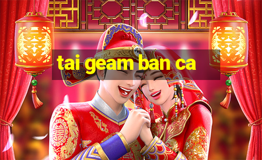 tai geam ban ca