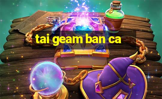 tai geam ban ca