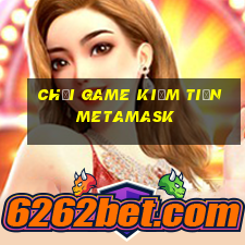 chơi game kiếm tiền metamask