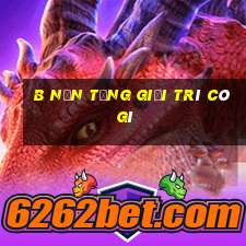 b Nền tảng giải trí có gì