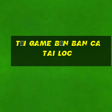 tải game bắn ban ca tai loc