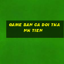 game ban ca doi thanh tien