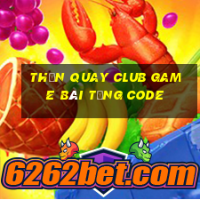 Thần Quay Club Game Bài Tặng Code