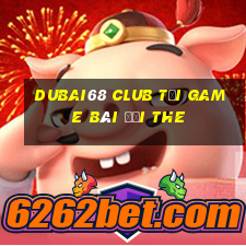 Dubai68 Club Tại Game Bài Đổi The