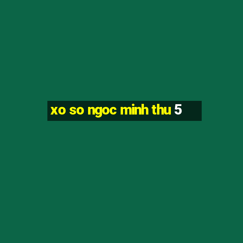 xo so ngoc minh thu 5