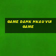 game danh nhau vui game