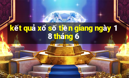 kết quả xổ số tiền giang ngày 18 tháng 6