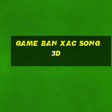 game ban xac song 3d