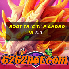 root trực tiếp android 6.0