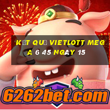 kết quả vietlott MEGA 6 45 ngày 15