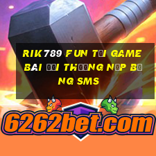 Rik789 Fun Tại Game Bài Đổi Thưởng Nạp Bằng Sms