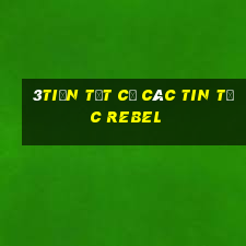 3tiền Tất cả các tin tức Rebel