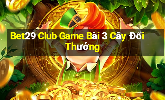 Bet29 Club Game Bài 3 Cây Đổi Thưởng