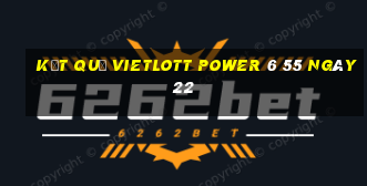 kết quả vietlott power 6 55 ngày 22