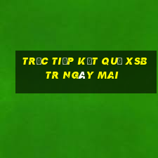 Trực tiếp kết quả XSBTR ngày mai