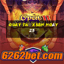 Quay thử XSBN ngày 25