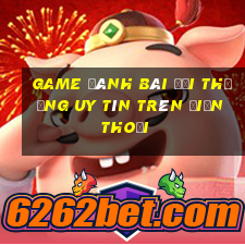 game đánh bài đổi thưởng uy tín trên điện thoại