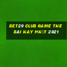 Bet29 Club Game The Bài Hay Nhất 2021