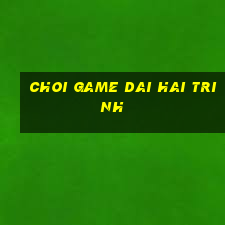 choi game dai hai trinh