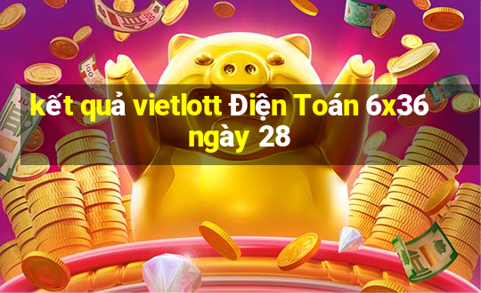 kết quả vietlott Điện Toán 6x36 ngày 28