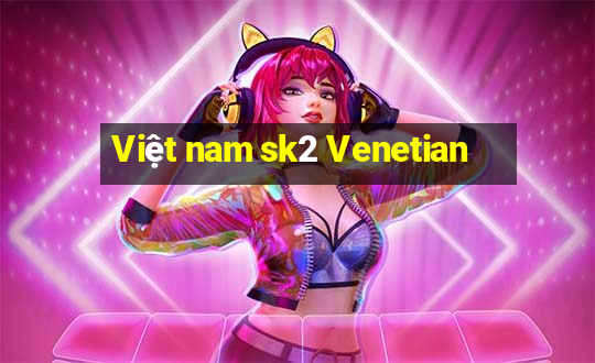 Việt nam sk2 Venetian