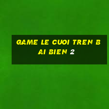 game le cuoi tren bai bien 2