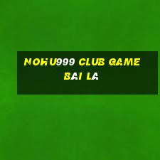 Nohu999 Club Game Bài Lá