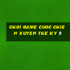 choi game cuoc chien xuyen the ky 5