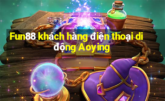 Fun88 khách hàng điện thoại di động Aoying