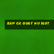 ban ca quay hu slot