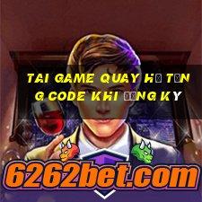 tai game quay hủ tặng code khi đăng ký