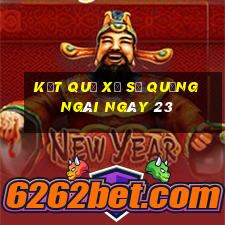 kết quả Xổ Số quảng ngãi ngày 23