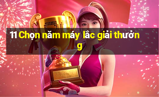 11 Chọn năm máy lắc giải thưởng