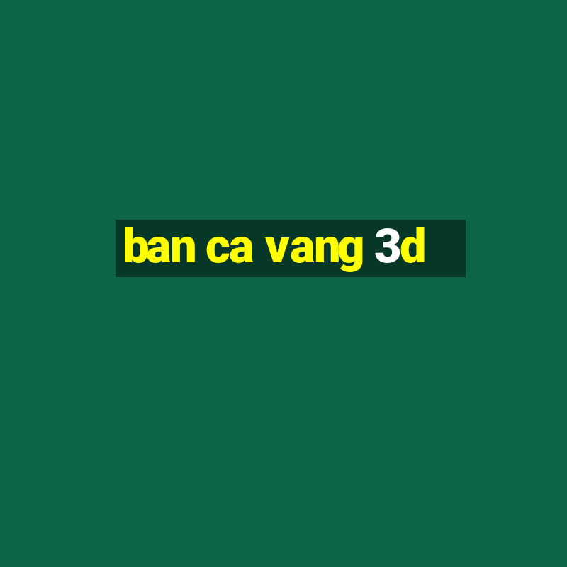 ban ca vang 3d