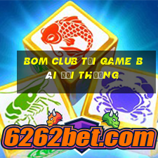 Bom Club Tại Game Bài Đổi Thưởng