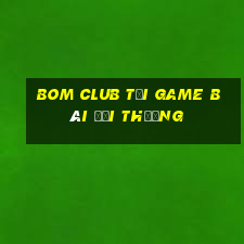 Bom Club Tại Game Bài Đổi Thưởng