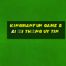 Kingmanfun Game Bài Đổi Thưởng Uy Tín