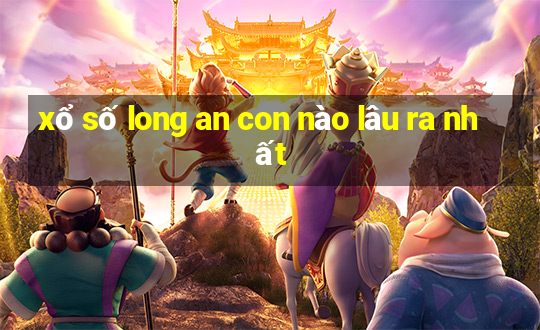 xổ số long an con nào lâu ra nhất