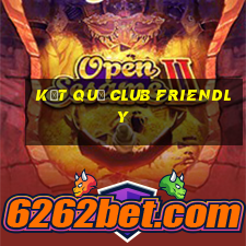 kết quả club friendly