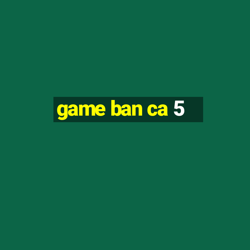 game ban ca 5