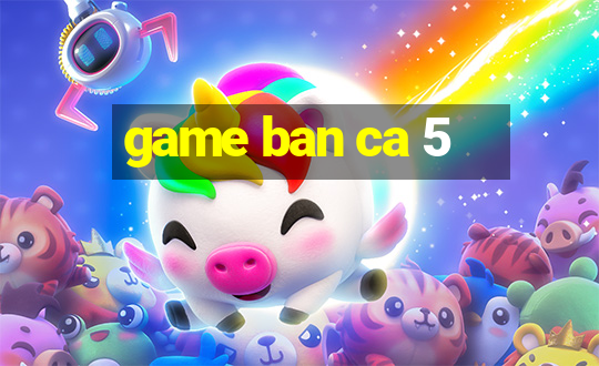 game ban ca 5